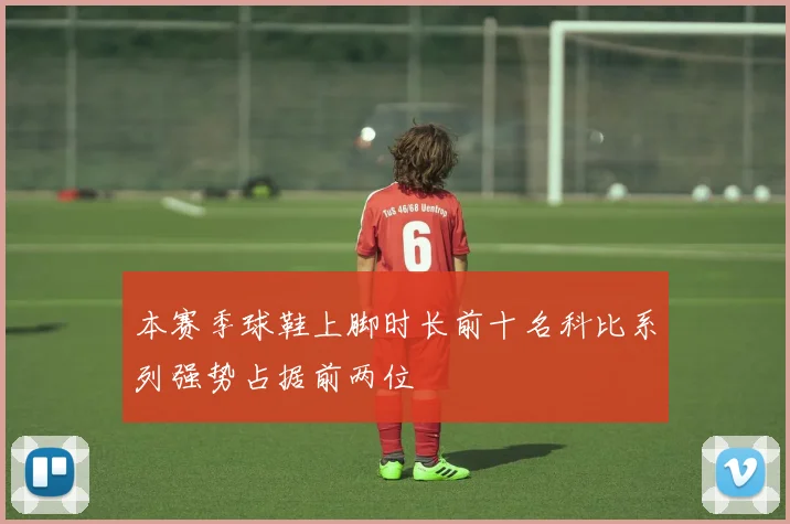 本赛季球鞋上脚时长前十名科比系列强势占据前两位