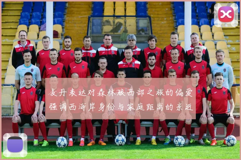 麦丹表达对森林狼西部之旅的偏爱强调西海岸身份与家庭距离的亲近感