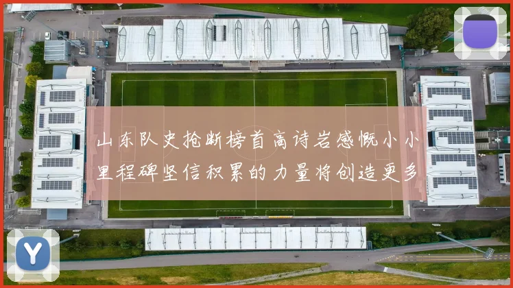 山东队史抢断榜首高诗岩感慨小小里程碑坚信积累的力量将创造更多辉煌