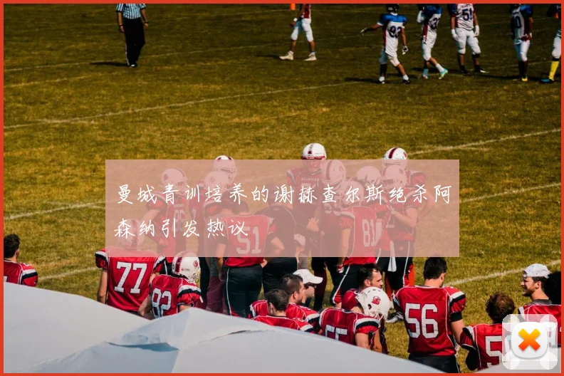 曼城青训培养的谢赫查尔斯绝杀阿森纳引发热议