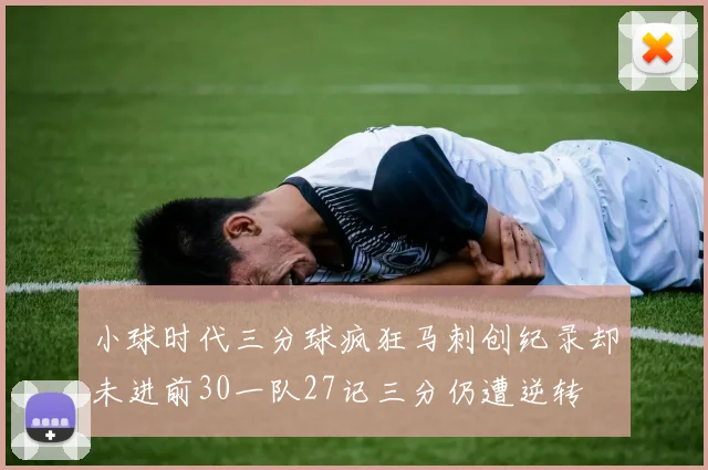 小球时代三分球疯狂马刺创纪录却未进前30一队27记三分仍遭逆转