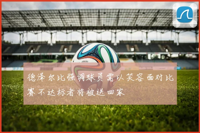 德泽尔比强调球员需以笑容面对比赛不达标者将被送回家