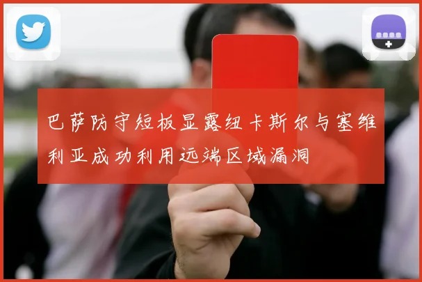 巴萨防守短板显露纽卡斯尔与塞维利亚成功利用远端区域漏洞