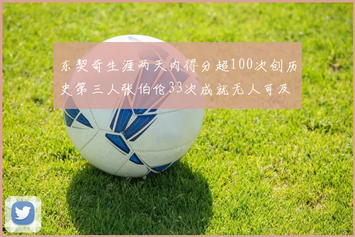 东契奇生涯两天内得分超100次创历史第三人张伯伦33次成就无人可及