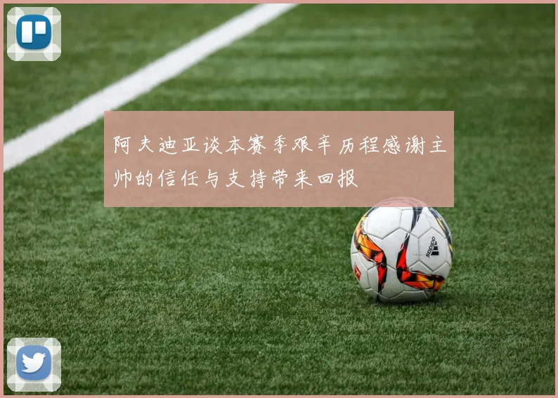 阿夫迪亚谈本赛季艰辛历程感谢主帅的信任与支持带来回报