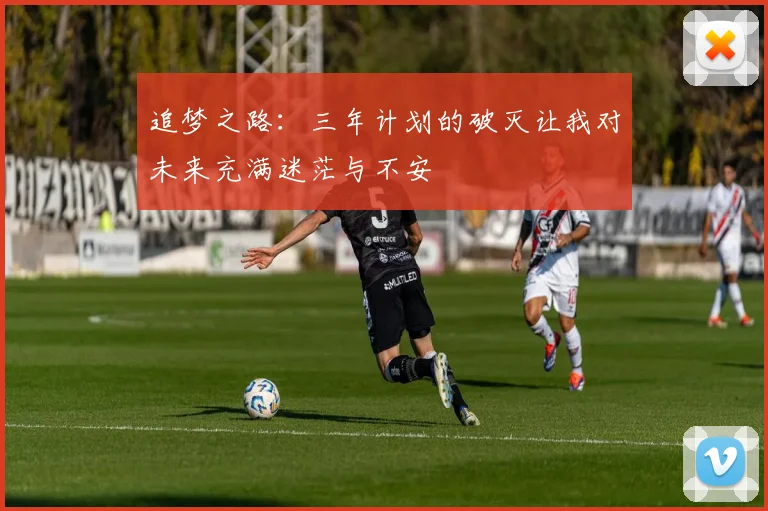 追梦之路：三年计划的破灭让我对未来充满迷茫与不安